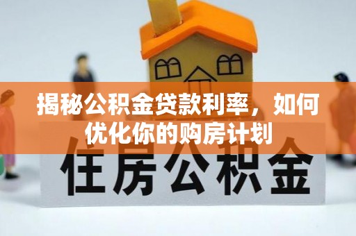 碾子山揭秘公积金贷款利率，如何优化你的购房计划