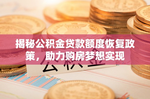 碾子山揭秘公积金贷款额度恢复政策，助力购房梦想实现