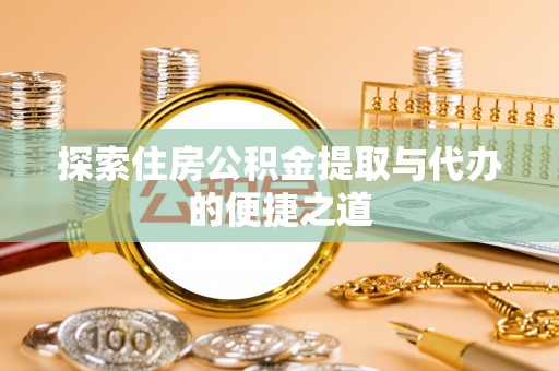 碾子山探索住房公积金提取与代办的便捷之道