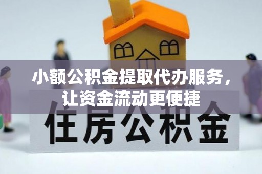 碾子山小额公积金提取代办服务，让资金流动更便捷