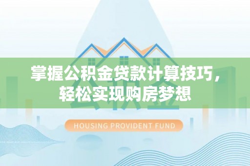 碾子山掌握公积金贷款计算技巧，轻松实现购房梦想