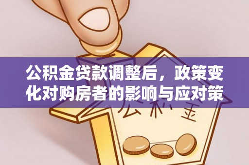 碾子山公积金贷款调整后，政策变化对购房者的影响与应对策略