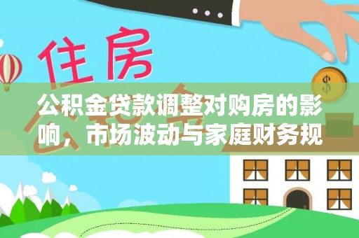 碾子山公积金贷款调整对购房的影响，市场波动与家庭财务规划