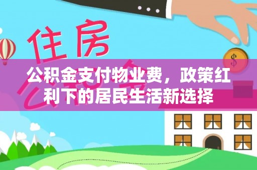 碾子山公积金支付物业费，政策红利下的居民生活新选择