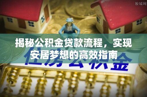 碾子山揭秘公积金贷款流程，实现安居梦想的高效指南