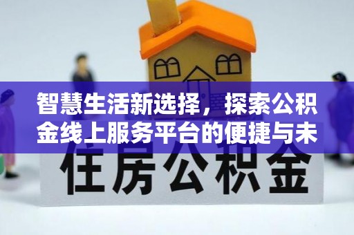 碾子山智慧生活新选择，探索公积金线上服务平台的便捷与未来