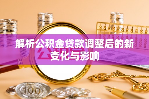 碾子山解析公积金贷款调整后的新变化与影响