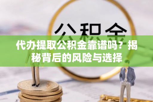 碾子山代办提取公积金靠谱吗？揭秘背后的风险与选择