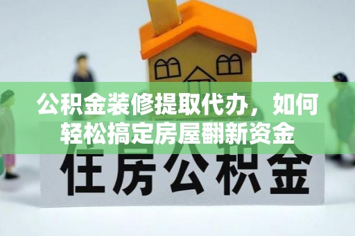 碾子山公积金装修提取代办，如何轻松搞定房屋翻新资金