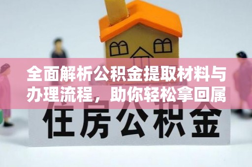 碾子山全面解析公积金提取材料与办理流程，助你轻松拿回属于自己的钱