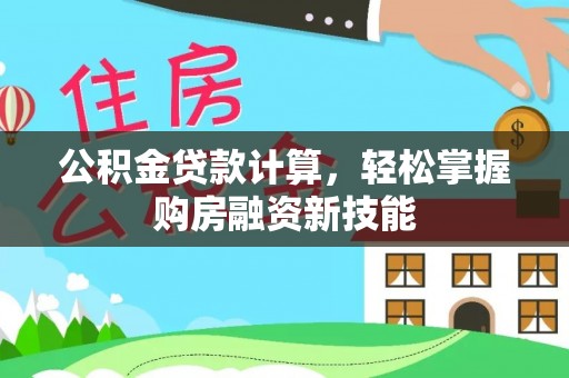 碾子山公积金贷款计算，轻松掌握购房融资新技能