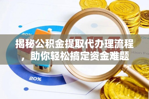 碾子山揭秘公积金提取代办理流程，助你轻松搞定资金难题
