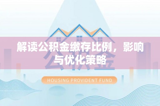 碾子山解读公积金缴存比例，影响与优化策略