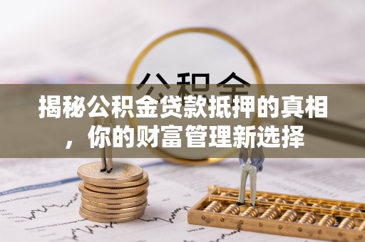 碾子山揭秘公积金贷款抵押的真相，你的财富管理新选择