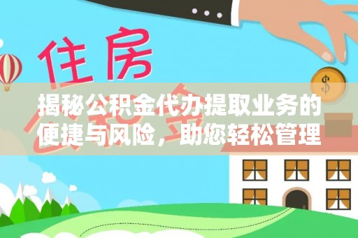 碾子山揭秘公积金代办提取业务的便捷与风险，助您轻松管理个人财务