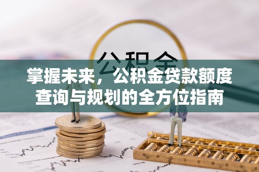 碾子山掌握未来，公积金贷款额度查询与规划的全方位指南