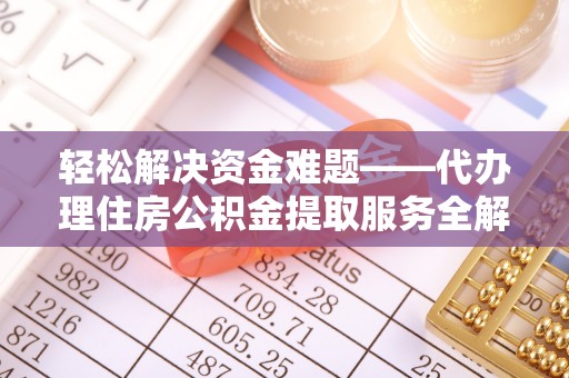 碾子山轻松解决资金难题——代办理住房公积金提取服务全解析