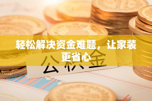 碾子山轻松解决资金难题，让家装更省心