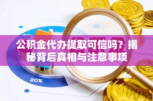 碾子山公积金代办提取可信吗？揭秘背后真相与注意事项