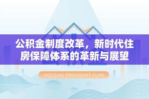 碾子山公积金制度改革，新时代住房保障体系的革新与展望
