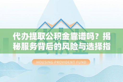 碾子山代办提取公积金靠谱吗？揭秘服务背后的风险与选择指南