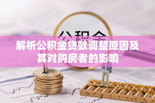 碾子山解析公积金贷款调整原因及其对购房者的影响