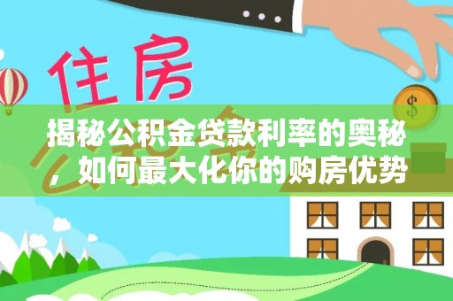 碾子山揭秘公积金贷款利率的奥秘，如何最大化你的购房优势