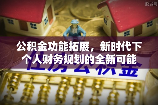 碾子山公积金功能拓展，新时代下个人财务规划的全新可能