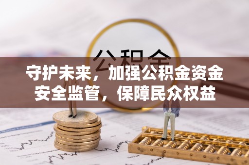 碾子山守护未来，加强公积金资金安全监管，保障民众权益