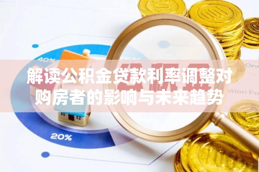 碾子山解读公积金贷款利率调整对购房者的影响与未来趋势