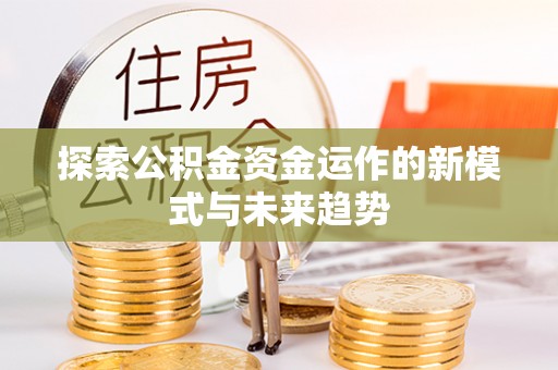 碾子山探索公积金资金运作的新模式与未来趋势