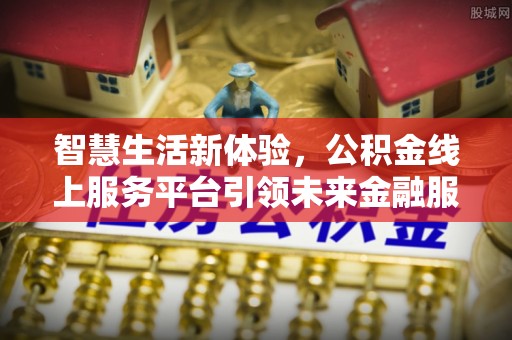 碾子山智慧生活新体验，公积金线上服务平台引领未来金融服务