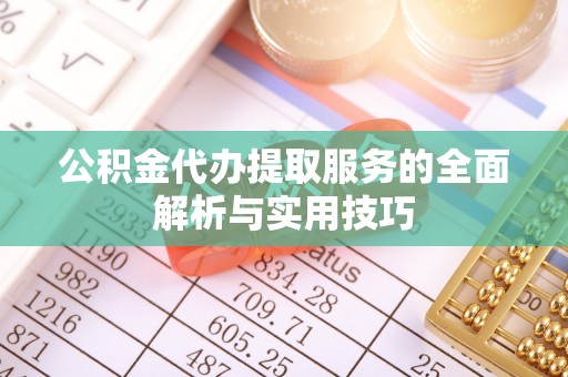 碾子山公积金代办提取服务的全面解析与实用技巧