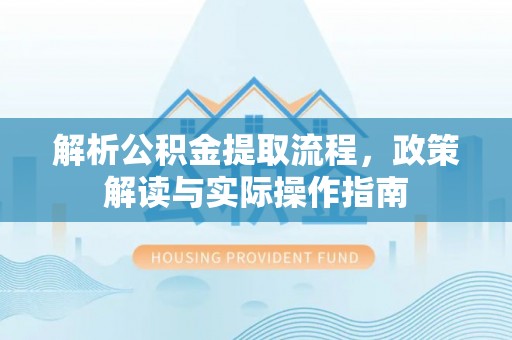 碾子山解析公积金提取流程，政策解读与实际操作指南