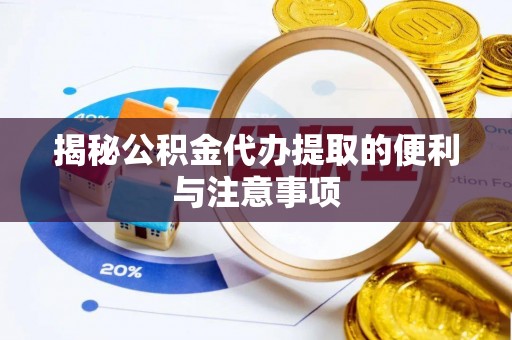 碾子山揭秘公积金代办提取的便利与注意事项