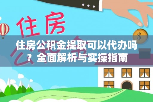 碾子山住房公积金提取可以代办吗？全面解析与实操指南