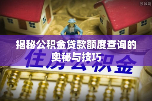 碾子山揭秘公积金贷款额度查询的奥秘与技巧