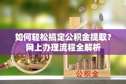 碾子山如何轻松搞定公积金提取？网上办理流程全解析
