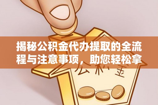 碾子山揭秘公积金代办提取的全流程与注意事项，助您轻松拿回属于自己的钱
