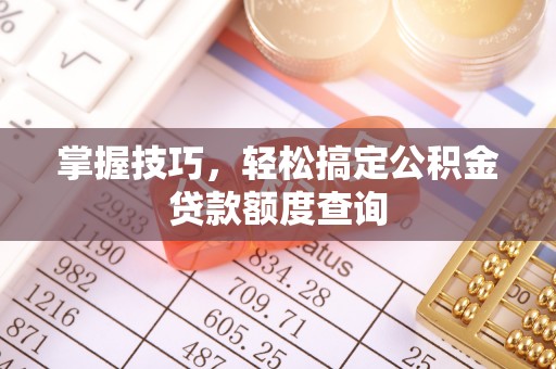 碾子山掌握技巧，轻松搞定公积金贷款额度查询