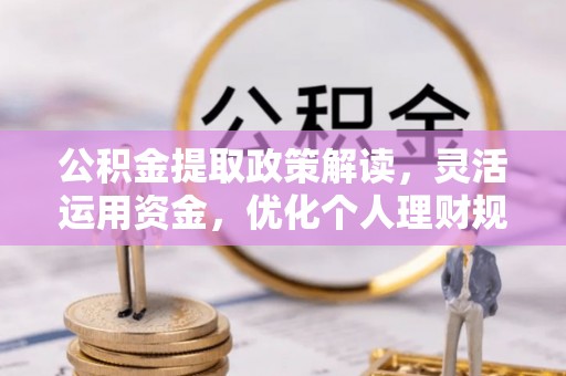 碾子山公积金提取政策解读，灵活运用资金，优化个人理财规划