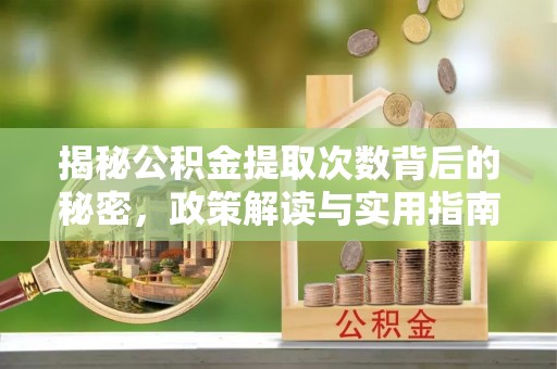 碾子山揭秘公积金提取次数背后的秘密，政策解读与实用指南