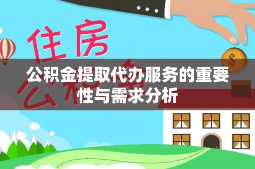 碾子山公积金提取代办服务的重要性与需求分析