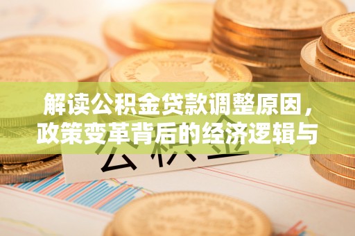 碾子山解读公积金贷款调整原因，政策变革背后的经济逻辑与民生影响